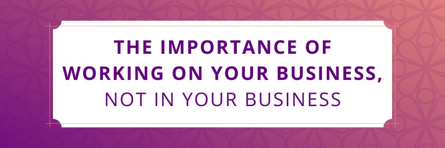 The-Importance-of-Working-On-Your-Business-Not-In-Your-Business