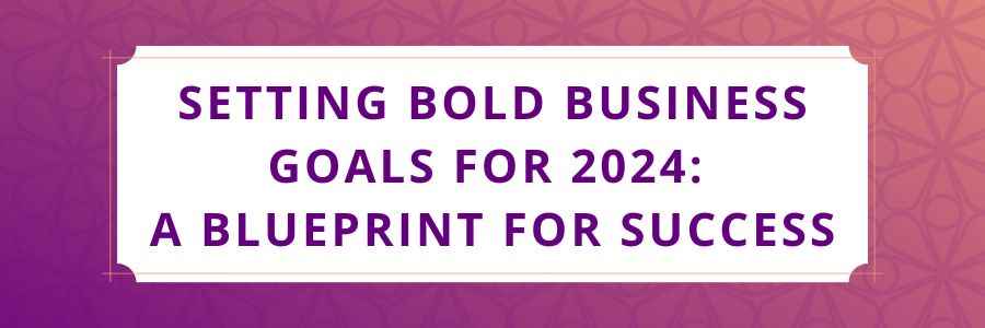 Setting Bold Business Goals For 2024 A Blueprint For Success 1 