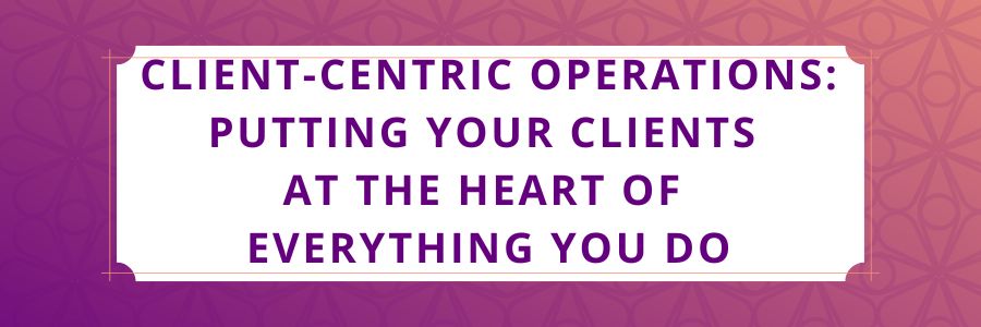 Client-Centric-Operations-Putting-Your-Clients-at-the-Heart-of-Everything-You-Do