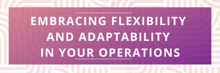 Embracing-Flexibility-and-Adaptability-in-Your-Operations