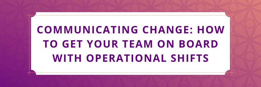 Communicating-Change-How-to-Get-Your-Team-on-Board-with-Operational-Shifts