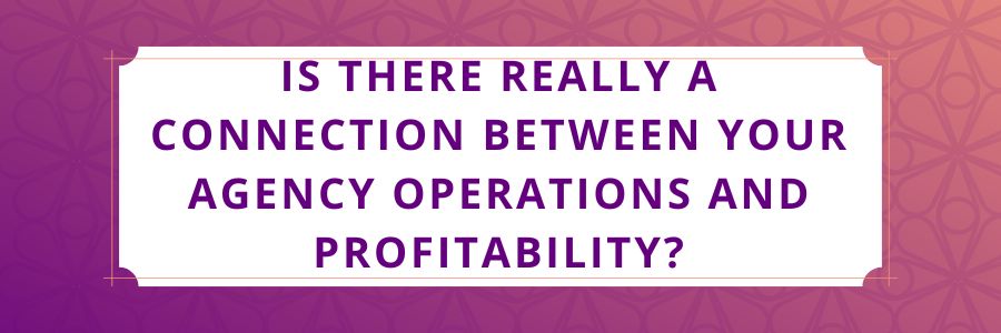 Is-There-Really-a-Connection-Between-Your-Agency-Operations-and-Profitability