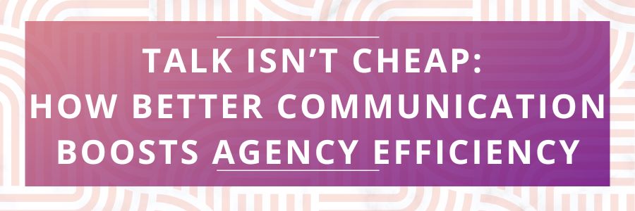 Talk-Isnt-Cheap-How-Better-Communication-Boosts-Agency-Efficiency